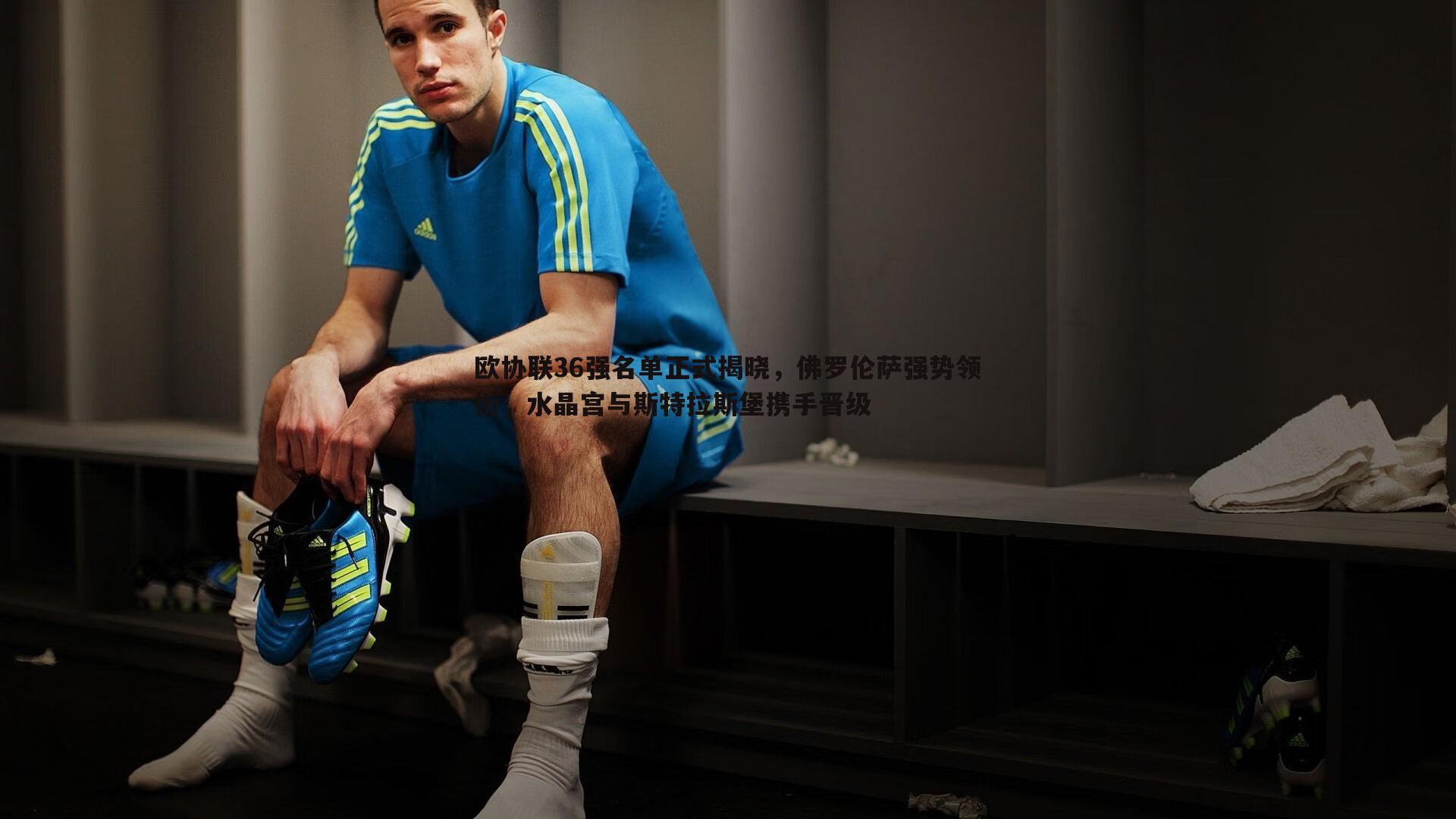 欧协联36强名单正式揭晓,佛罗伦萨强势领衔,水晶宫与斯特拉斯堡携手晋级