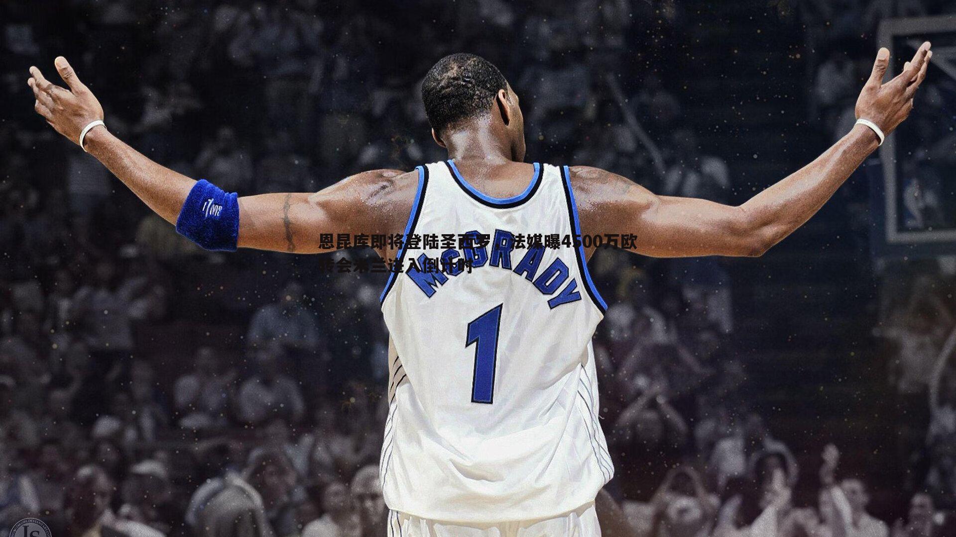 恩昆库即将登陆圣西罗,法媒曝4500万欧转会米兰进入倒计时