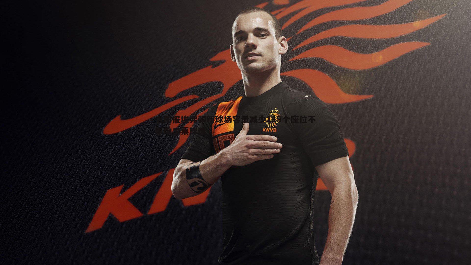 太阳报埃弗顿新球场容量减少119个座位不影响季票球迷