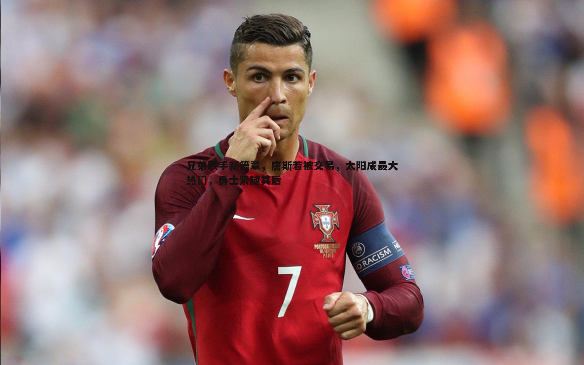 兄弟联手新篇章，唐斯若被交易，太阳成最大热门，勇士紧随其后