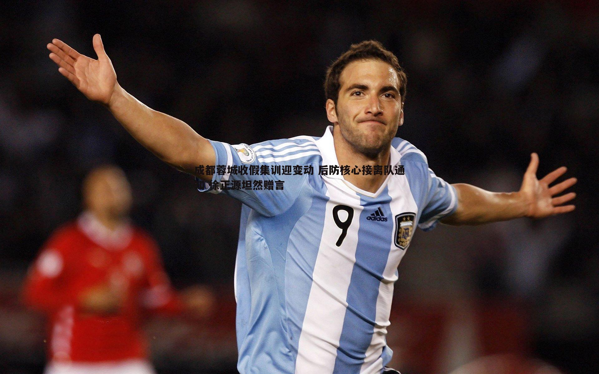 成都蓉城收假集训迎变动 后防核心接离队通知 徐正源坦然赠言