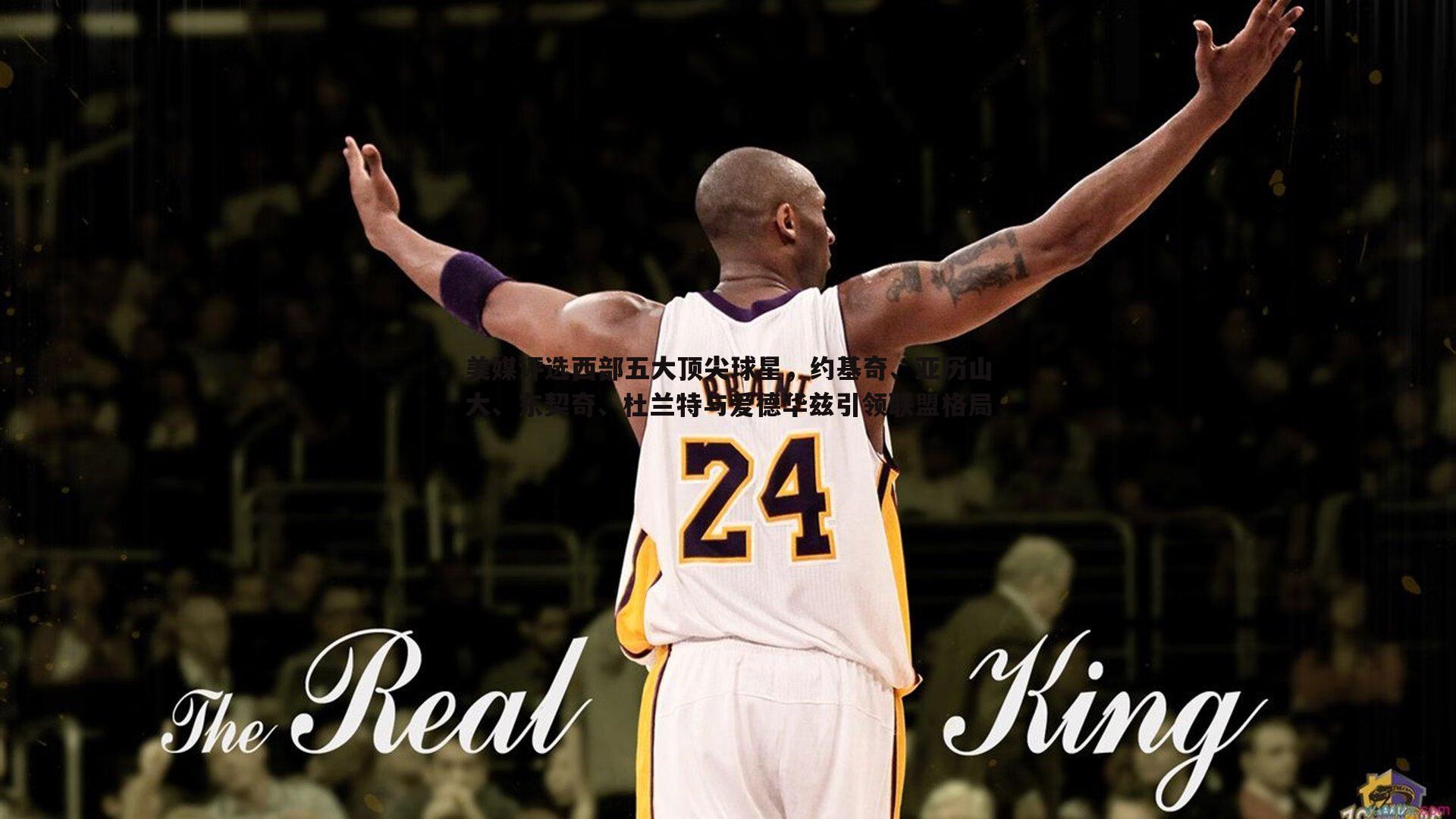 美媒评选西部五大顶尖球星，约基奇、亚历山大、东契奇、杜兰特与爱德华兹引领联盟格局