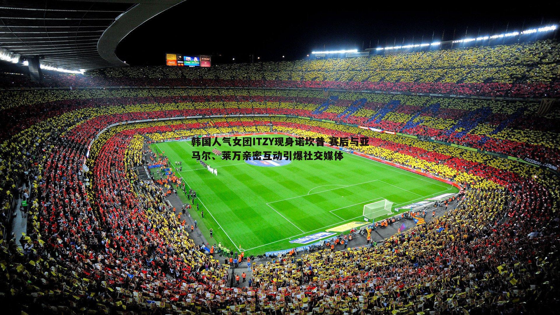 韩国人气女团ITZY现身诺坎普 赛后与亚马尔、莱万亲密互动引爆社交媒体